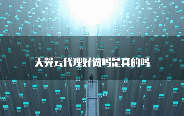 天翼云代理好做吗是真的吗