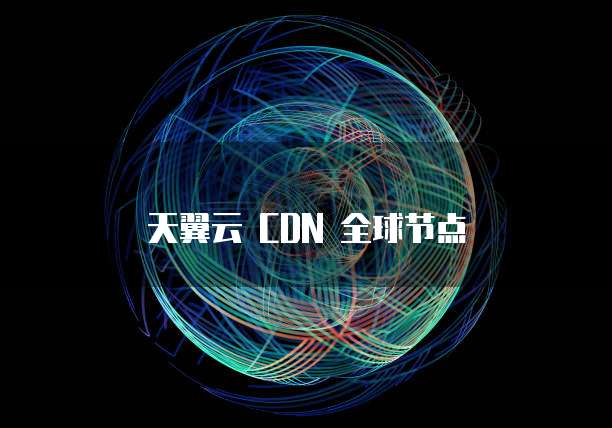 天翼云 CDN 全球节点