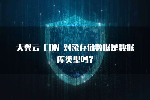 天翼云 CDN 对象存储数据是数据库类型吗?