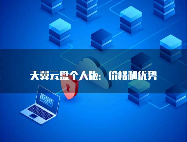 天翼云盘个人版:价格和优势
