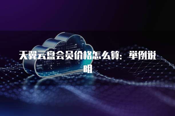 天翼云盘会员价格怎么算:举例说明