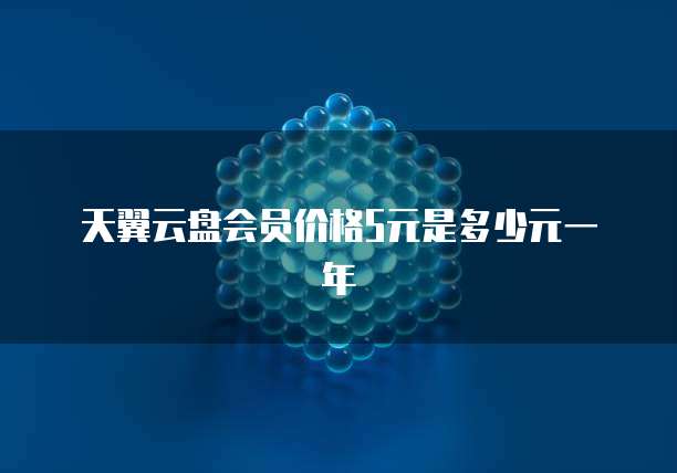 天翼云盘会员价格5元是多少元一年