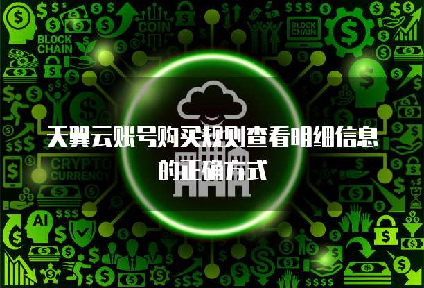 天翼云账号购买规则查看明细信息的正确方式