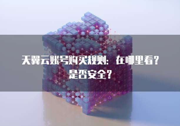 天翼云账号购买规则：在哪里看？是否安全？