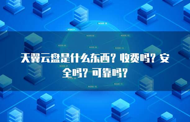 天翼云盘是什么东西?收费吗?安全吗?可靠吗?