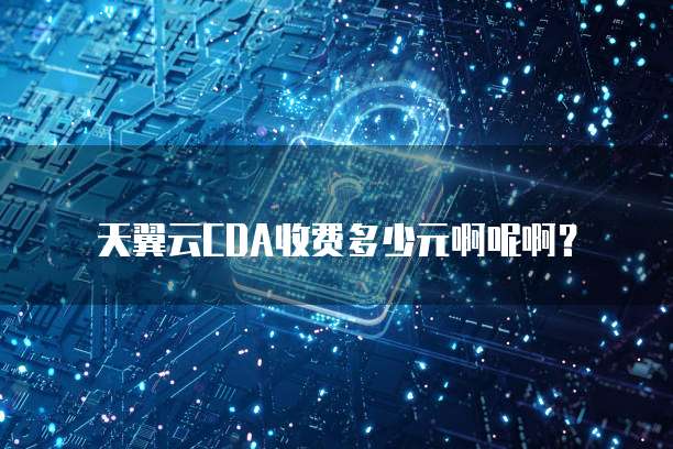 天翼云CDA收费多少元啊呢啊？