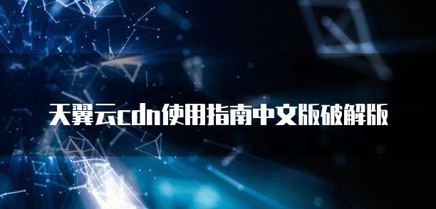 天翼云cdn使用指南中文版破解版