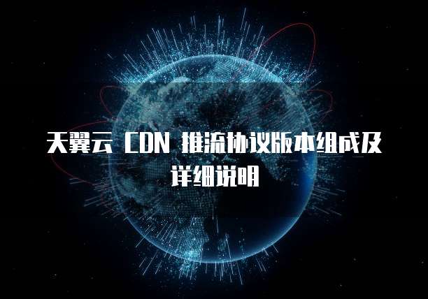 天翼云 CDN 推流协议版本组成及详细说明