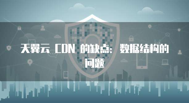 天翼云 CDN 的缺点:数据结构的问题