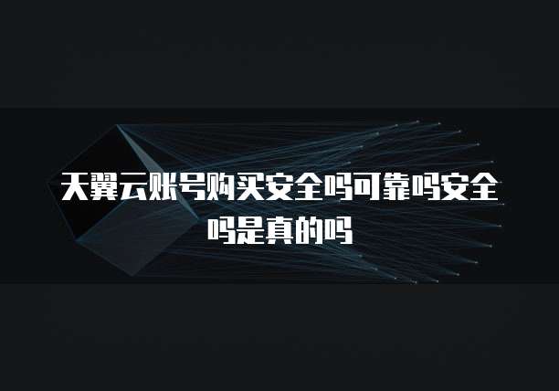 天翼云账号购买安全吗可靠吗安全吗是真的吗