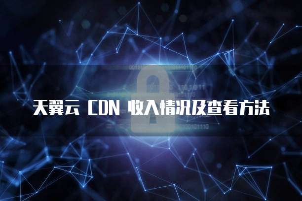 天翼云 CDN 收入情况及查看方法
