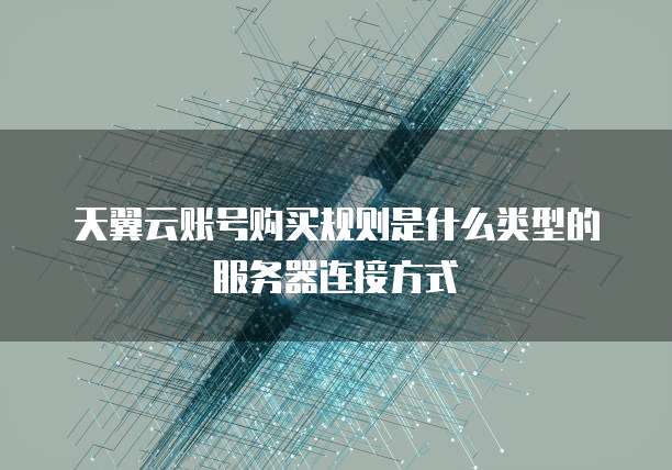 天翼云账号购买规则是什么类型的服务器连接方式