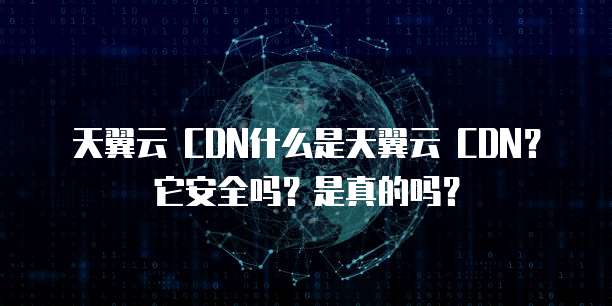 天翼云 CDN什么是天翼云 CDN?它安全吗?是真的吗?