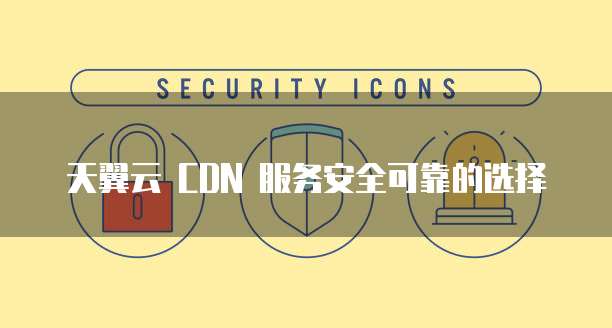天翼云 CDN 服务安全可靠的选择