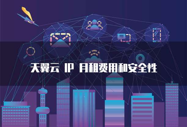 天翼云 IP 月租费用和安全性