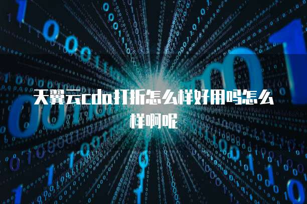 天翼云cda打折怎么样好用吗怎么样啊呢