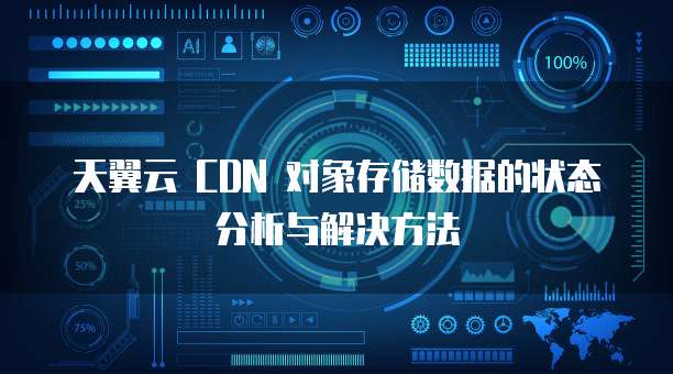天翼云 CDN 对象存储数据的状态分析与解决方法
