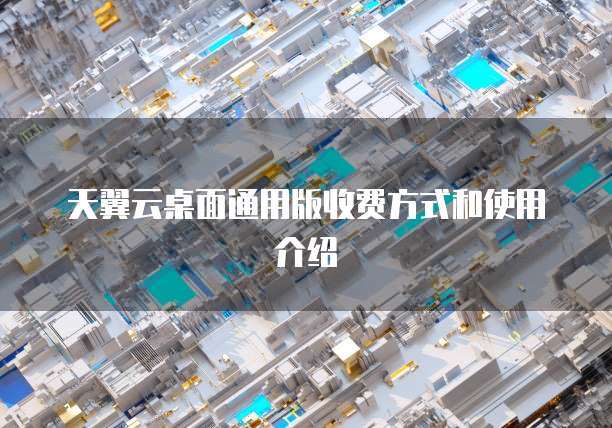 天翼云桌面通用版收费方式和使用介绍