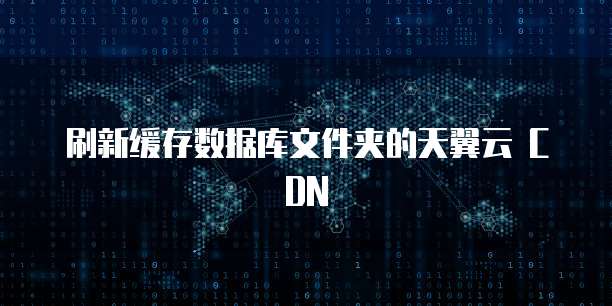 刷新缓存数据库文件夹的天翼云 CDN