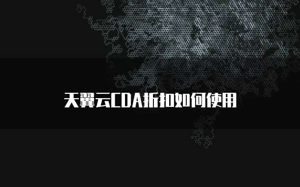 天翼云CDA折扣如何使用