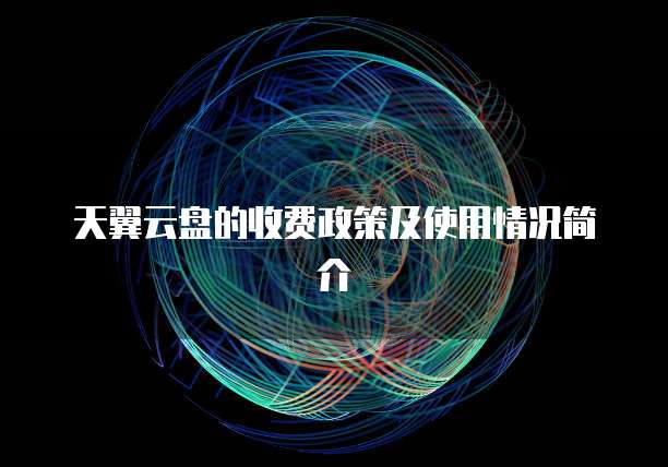 天翼云盘的收费政策及使用情况简介