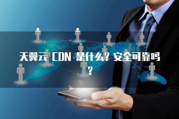 天翼云 CDN 是什么?安全可靠吗?