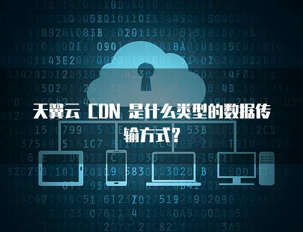 天翼云 CDN 是什么类型的数据传输方式?