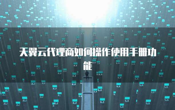 天翼云代理商如何操作使用手册功能