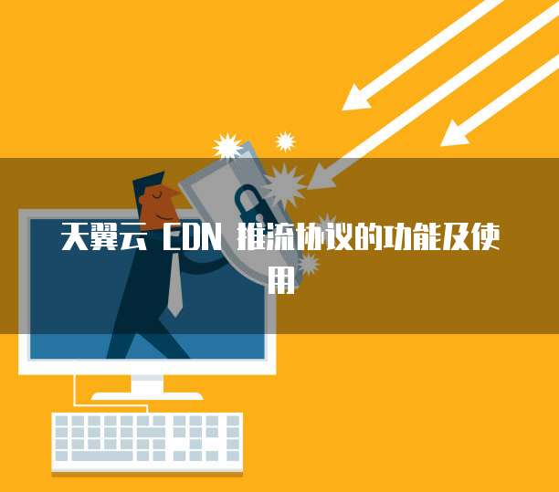 天翼云 CDN 推流协议的功能及使用