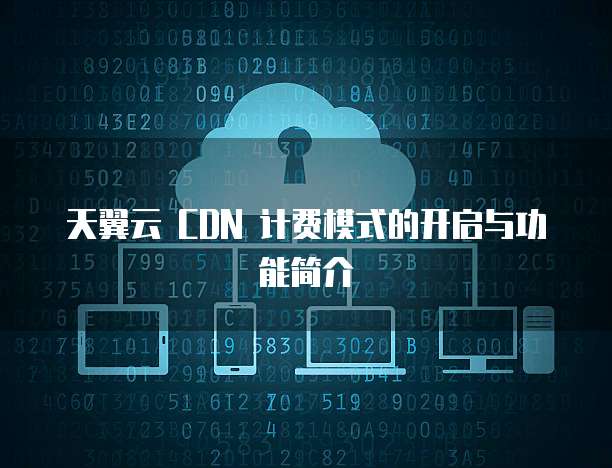 天翼云 CDN 计费模式的开启与功能简介