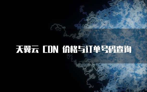 天翼云 CDN 价格与订单号码查询