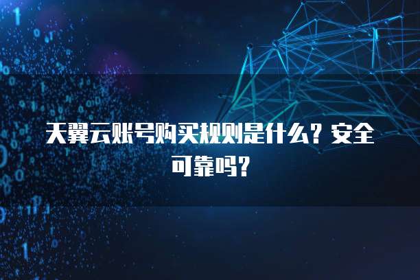 天翼云账号购买规则是什么？安全可靠吗？