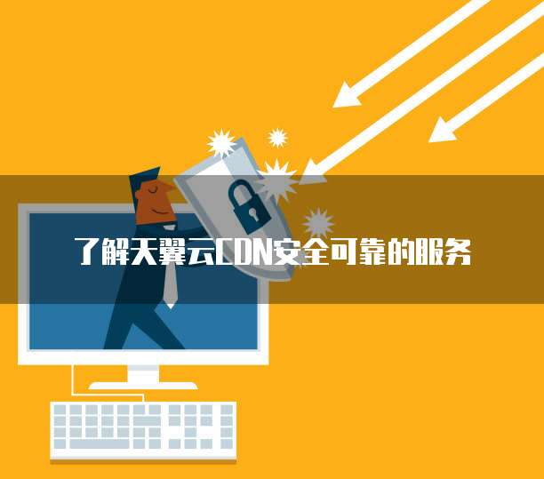 了解天翼云CDN安全可靠的服务