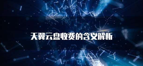 天翼云盘收费的含义解析