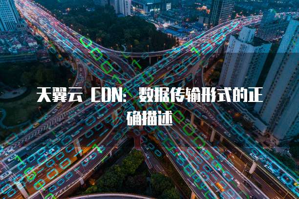 天翼云 CDN:数据传输形式的正确描述