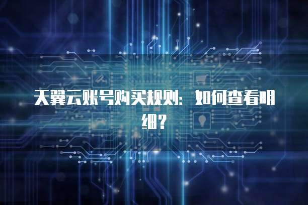 天翼云账号购买规则:如何查看明细?