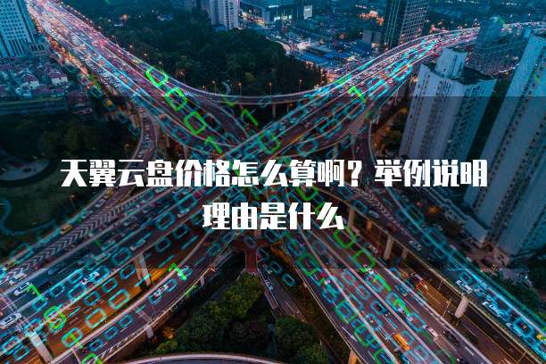 天翼云盘价格怎么算啊？举例说明理由是什么