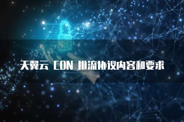 天翼云 CDN 推流协议内容和要求