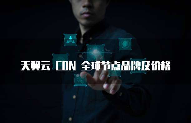 天翼云 CDN 全球节点品牌及价格