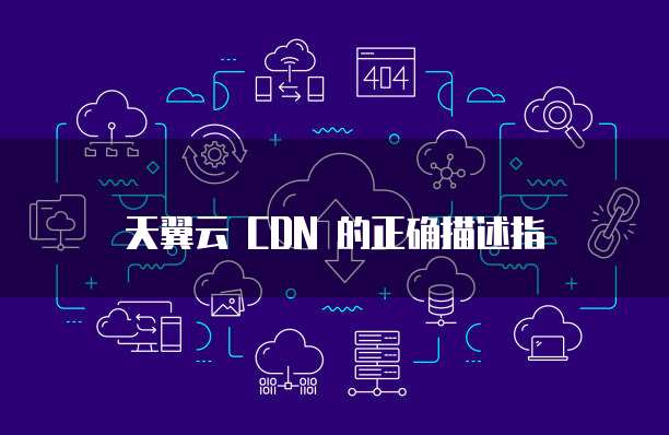 天翼云 CDN 的正确描述指