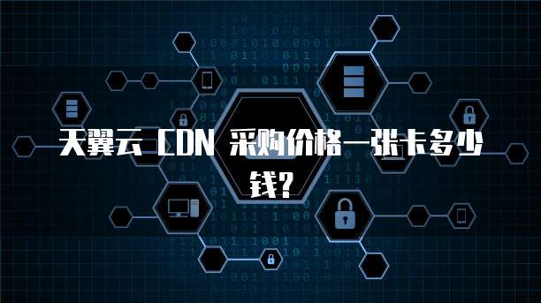 天翼云 CDN 采购价格一张卡多少钱?