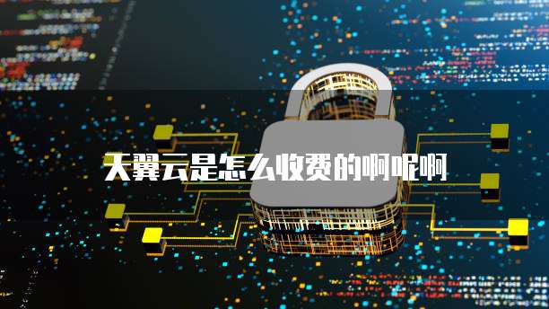 天翼云是怎么收费的啊呢啊