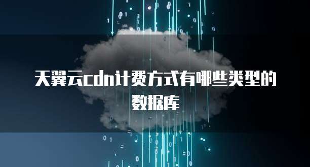 天翼云cdn计费方式有哪些类型的数据库