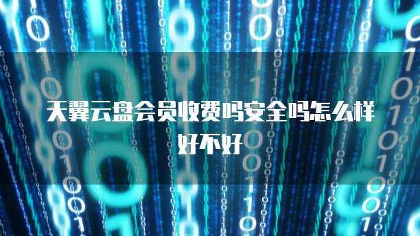 天翼云盘会员收费吗安全吗怎么样好不好