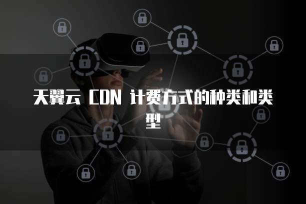 天翼云 CDN 计费方式的种类和类型