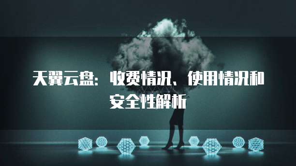 天翼云盘:收费情况、使用情况和安全性解析