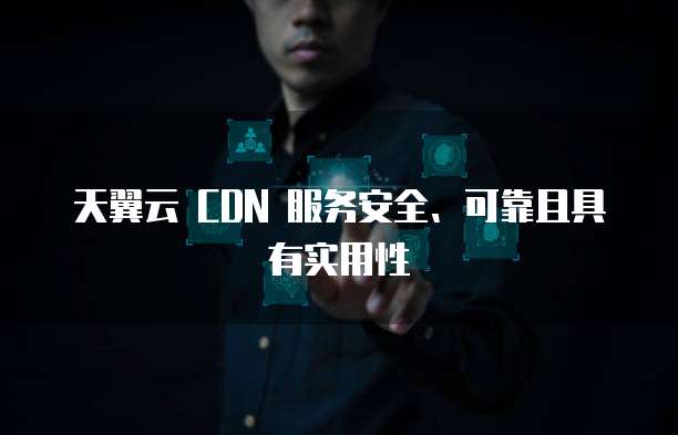 天翼云 CDN 服务安全、可靠且具有实用性