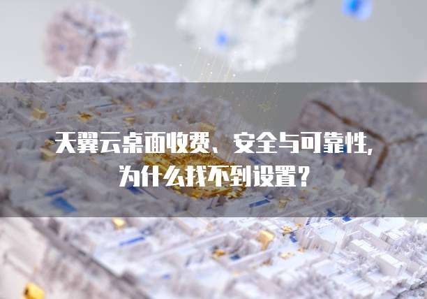 天翼云桌面收费、安全与可靠性,为什么找不到设置?