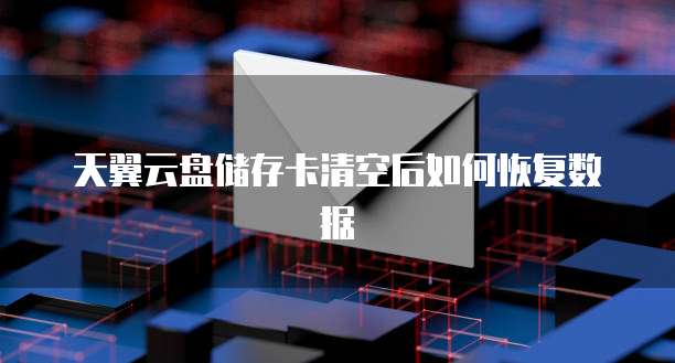 天翼云盘储存卡清空后如何恢复数据