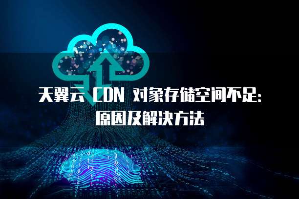 天翼云 CDN 对象存储空间不足:原因及解决方法